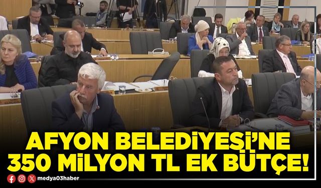 Afyon Belediyesi’ne 350 Milyon TL ek bütçe!