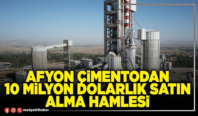 Afyon Çimentodan 10 Milyon Dolarlık satın alma hamlesi
