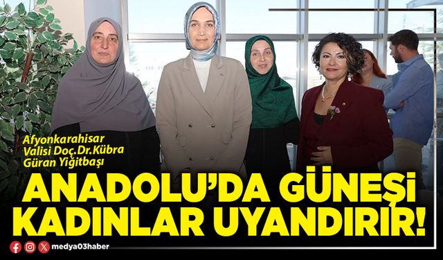 Anadolu’da güneşi kadınlar uyandırır!