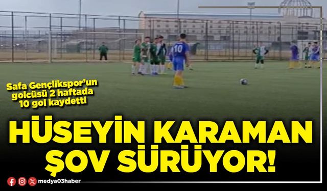 Hüseyin Karaman şov sürüyor!