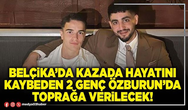 Belçika’da kazada hayatını kaybeden 2 genç Özburun’da toprağa verilecek!