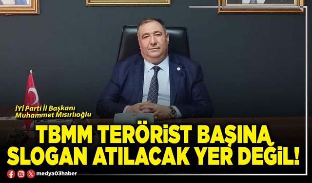 TBMM terörist başına slogan atılacak yer değil!