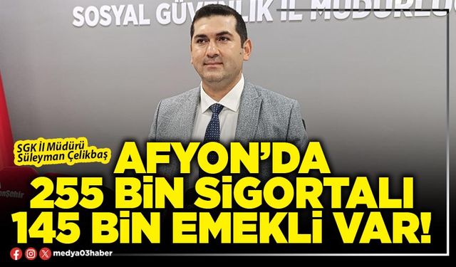 Afyon’da 255 Bin sigortalı 145 Bin emekli var!