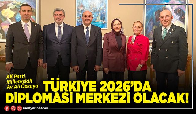 Türkiye 2026’da diplomasi merkezi olacak!