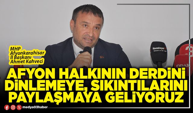 Afyon halkının derdini dinlemeye, sıkıntılarını paylaşmaya geliyoruz