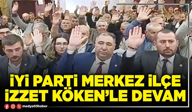 İYİ Parti Merkez İlçe İzzet Köken’le devam