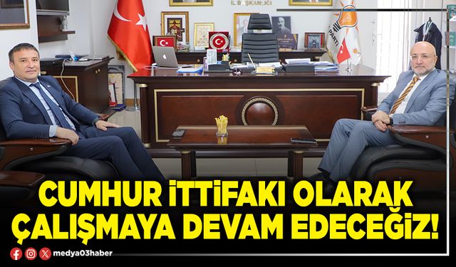 Cumhur İttifakı olarak çalışmaya devam edeceğiz!