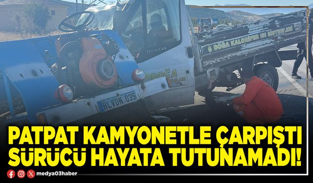 Patpat kamyonetle çarpıştı sürücü hayata tutunamadı!