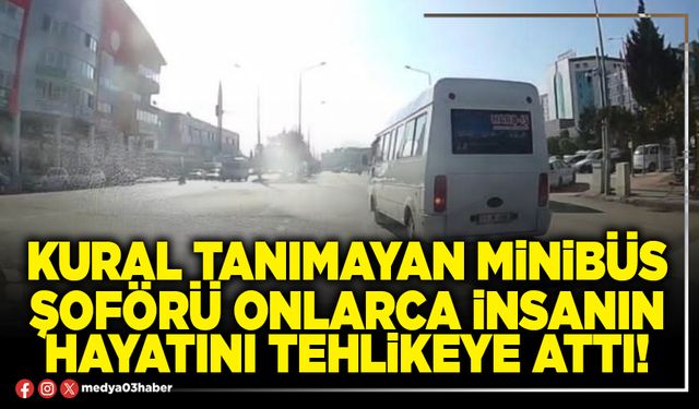 Kural tanımayan minibüs şoförü onlarca insanın hayatını tehlikeye attı!
