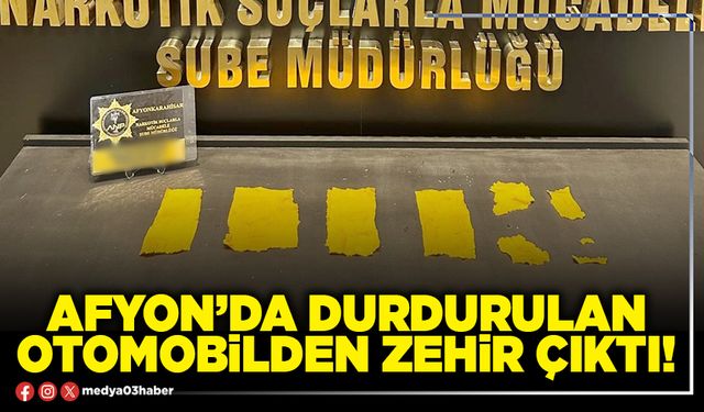 Afyon’da durdurulan otomobilden zehir çıktı!