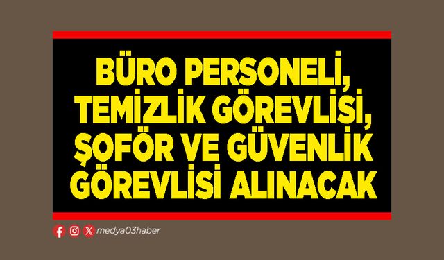 Büro Personeli, Temizlik Görevlisi, Şoför ve Güvenlik Görevlisi alınacak