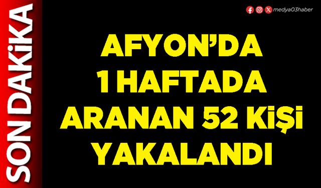 Afyon’da 1 haftada aranan 52 kişi yakalandı
