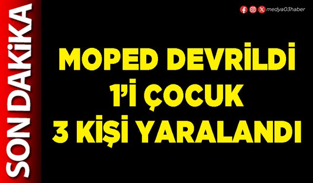 Moped devrildi 1’i çocuk 3 kişi yaralandı