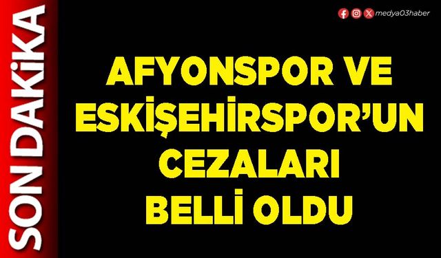 Afyonspor ve Eskişehirspor’un cezaları belli oldu