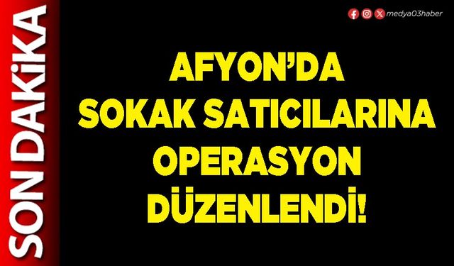 Afyon’da sokak satıcılarına operasyon düzenlendi!