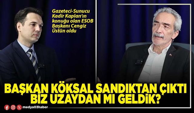 Başkan Köksal sandıktan çıktı biz uzaydan mı geldik?