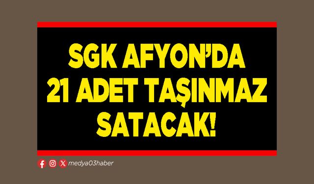 SGK Afyon’da 21 adet taşınmaz satacak!