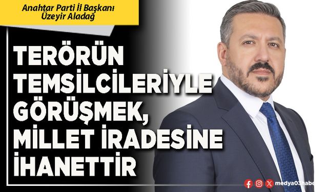 Terörün temsilcileriyle görüşmek, millet iradesine ihanettir