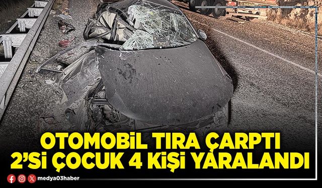Otomobil tıra çarptı 2’si çocuk 4 kişi yaralandı