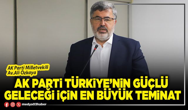 AK Parti Türkiye’nin güçlü geleceği için en büyük teminat