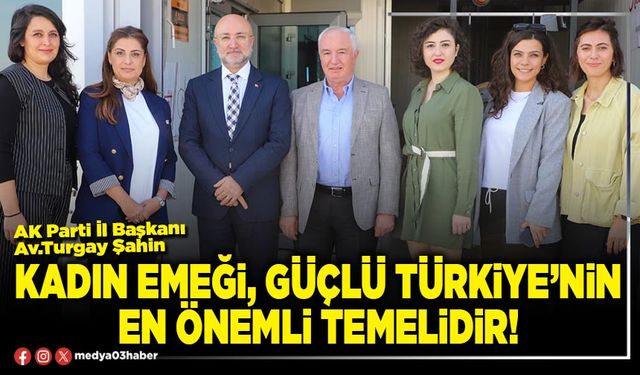 Kadın emeği, güçlü Türkiye’nin en önemli temelidir!
