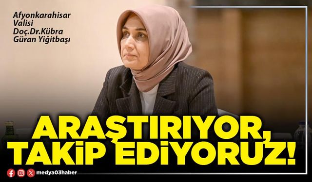 Araştırıyor, takip ediyoruz!