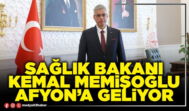 Sağlık Bakanı Kemal Memişoğlu Afyon’a geliyor