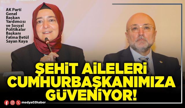Şehit aileleri Cumhurbaşkanımıza güveniyor!