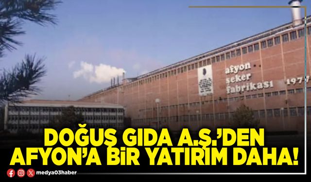 Doğuş Gıda A.Ş.’den Afyon’a bir yatırım daha!