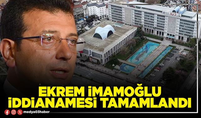 Ekrem İmamoğlu iddianamesi tamamlandı