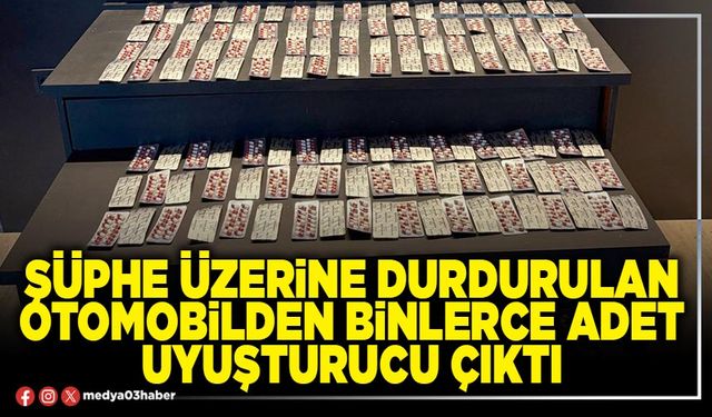 Şüphe üzerine durdurulan otomobilden binlerce adet uyuşturucu çıktı