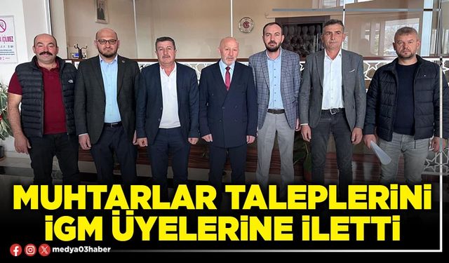 Muhtarlar taleplerini İGM üyelerine iletti