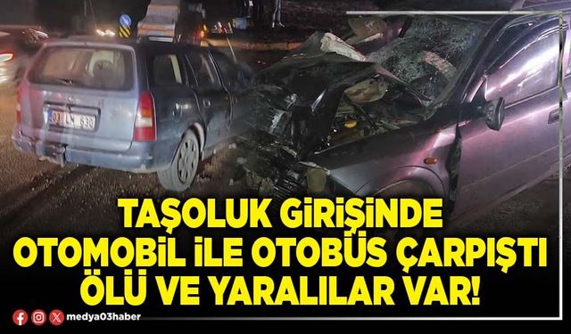 Taşoluk girişinde otomobil ile otobüs çarpıştı ölü ve yaralılar var!