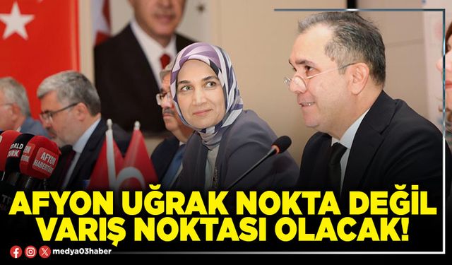 Afyon uğrak nokta değil varış noktası olacak!