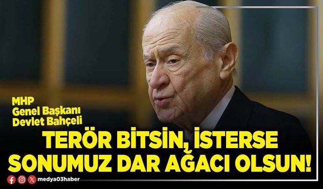 Terör bitsin, isterse sonumuz dar ağacı olsun!