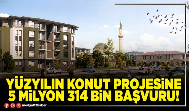 Yüzyılın konut projesine 5 Milyon 314 Bin başvuru!