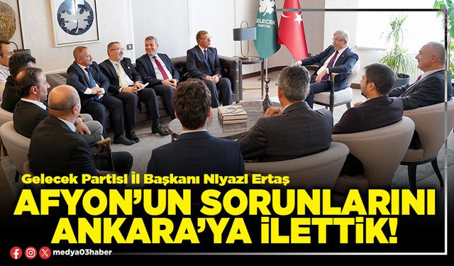 Afyon’un sorunlarını Ankara’ya ilettik!