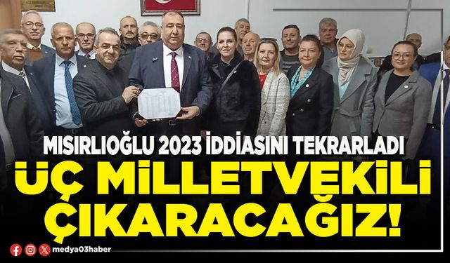 Mısırlıoğlu 2023 iddiasını tekrarladı: Üç Milletvekili çıkaracağız!