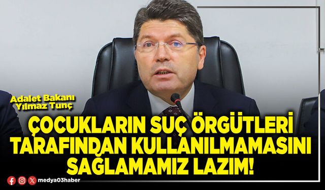 Çocukların suç örgütleri tarafından kullanılmamasını sağlamamız lazım!