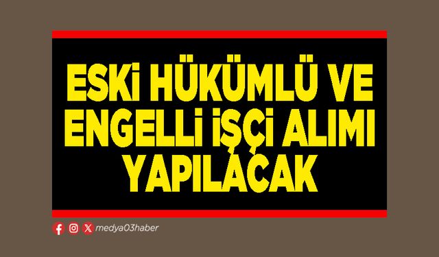 Eski hükümlü ve engelli işçi alımı yapılacak