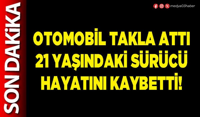 Otomobil takla attı 21 yaşındaki sürücü hayatını kaybetti!