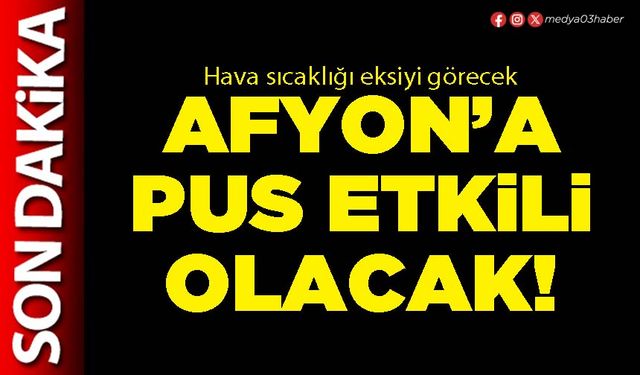 Afyon’a pus etkili olacak!