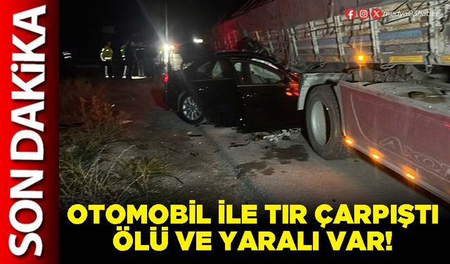 Otomobil ile tır çarpıştı ölü ve yaralı var!