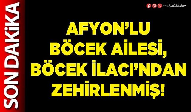 Afyon’lu Böcek ailesi, böcek ilacı’ndan zehirlenmiş!