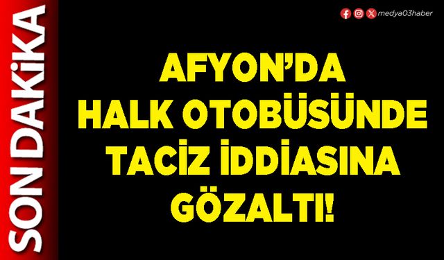 Afyon’da Halk Otobüsünde taciz iddiasına gözaltı!