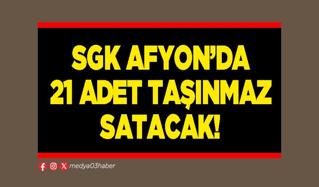 SGK Afyon’da 21 adet taşınmaz satacak!