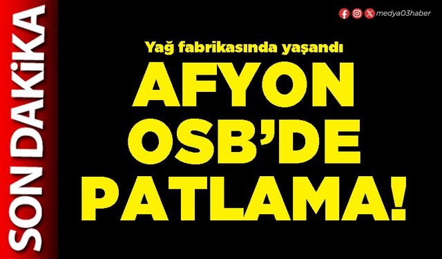 Afyon OSB’de patlama!