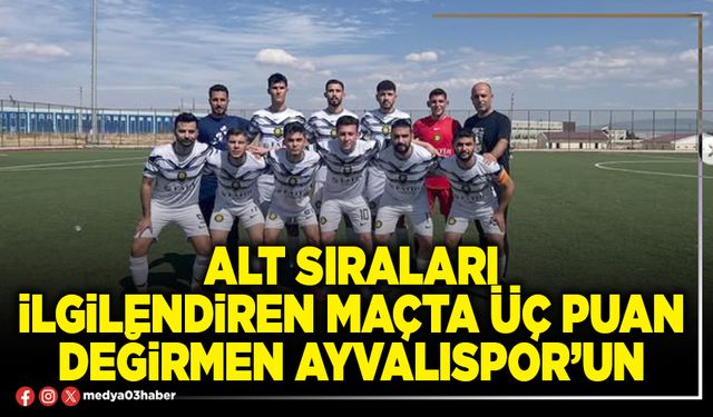 Alt sıraları ilgilendiren maçta üç puan Değirmen Ayvalıspor’un