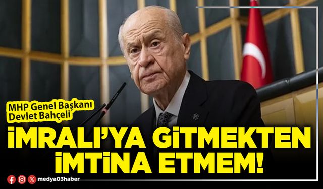 İmralı’ya gitmekten imtina etmem!