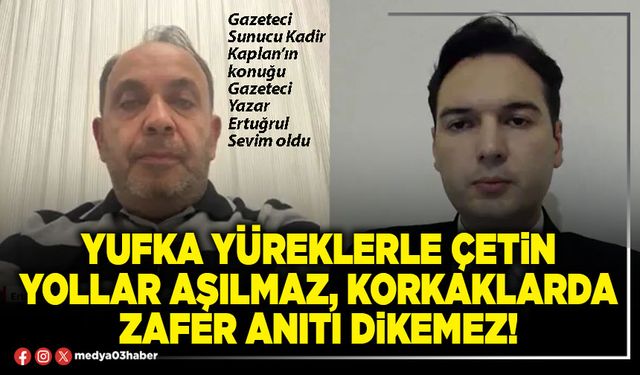 Yufka yüreklerle çetin yollar aşılmaz, korkaklarda zafer anıtı dikemez!